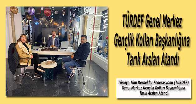 Türkiye Tüm Dernekler Federasyonu (TÜRDEF) Genel Merkez Gençlik Kolları Başkanlığına Tarık Arslan Atandı
