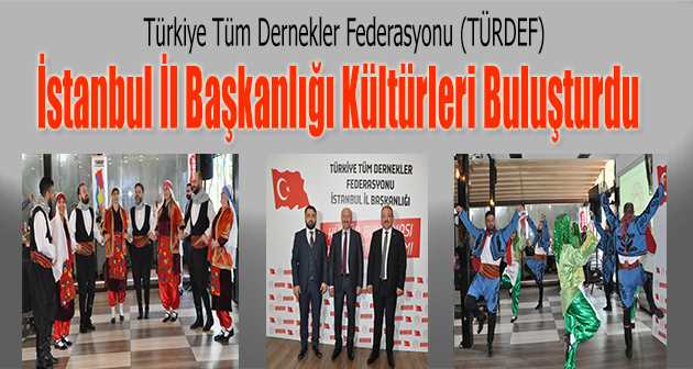 turkiye tum dernekler federasyonu turdef istanbul il baskanligi kulturleri bulusturdu