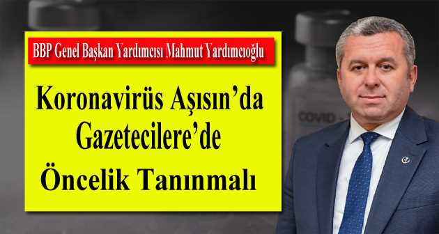 Yardımcıoğlu: Koronavirüs Aşısı'nda Gazetecilere de Öncelik Tanınmalı