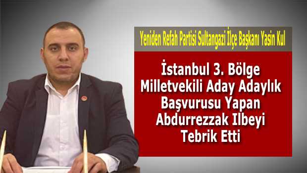 Yasin Kul, İstanbul 3. Bölge Milletvekili Aday Adaylık Başvurusu Yapan Abdurrezzak Ilbeyi için Tebrik Mesajı Yayınladı  