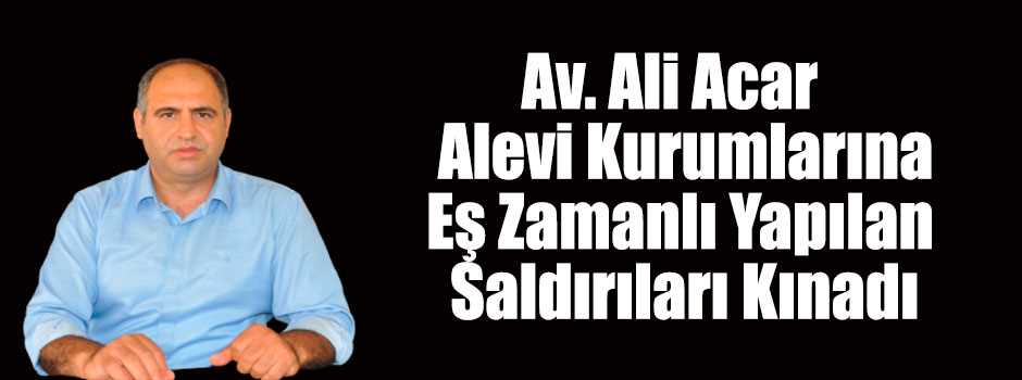 Av. Ali Acar Alevi Kurumlarına Eş Zamanlı Yapılan Saldırıları Kınadı 