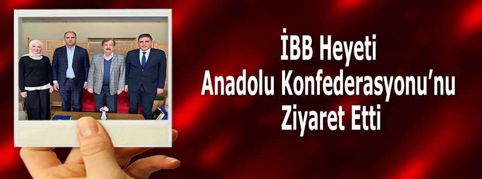 İBB Heyeti Anadolu Konfederasyonu’nu Ziyaret Etti