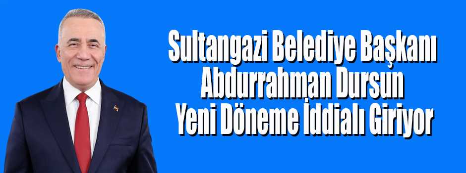 Sultangazi Belediye Başkanı Abdurrahman Dursun Yeni Döneme İddialı Giriyor