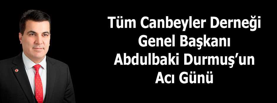 Tüm Canbeyler Derneği Genel Başkanı Abdulbaki Durmuş'un Acı Günü 