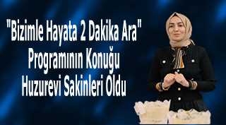 "Bizimle Hayata 2 Dakika Ara" Programının Konuğu Huzurevi Sakinleri Oldu 