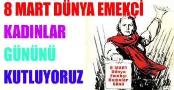8 MART DÜNYA EMEKÇİ KADINLAR GÜNÜNÜ KUTLUYORUZ