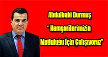 Abdulbaki Durmuş " Hemşerilerimizin Mutluluğu İçin Çalışıyoruz " 
