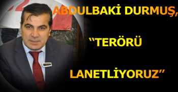 ABDULBAKİ DURMUŞ, “TERÖRÜ LANETLİYORUZ”