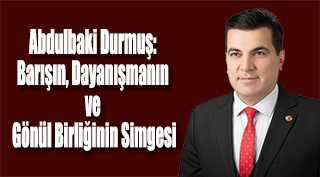 Abdulbaki Durmuş: Barışın, Dayanışmanın ve Gönül Birliğinin Simgesi