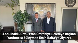 Abdulbaki Durmuş’tan Ümraniye Belediye Başkan Yardımcısı Süleyman Emin Balta’ya Ziyaret