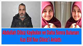 Abdullah Dilsiz Kaybolan ve Daha Sonra Bulunan Kızı Elif Nur Dilsiz'i Anlattı 