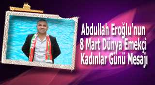 Abdullah Eroğlu'nun 8 Mart Dünya Emekçi Kadınlar Günü Mesajı