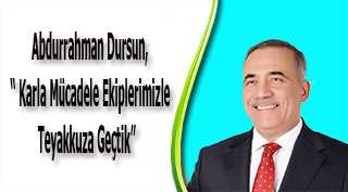 Abdurrahman Dursun, " Karla Mücadele Ekiplerimizle Teyakkuza Geçtik "   