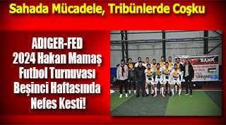 ADIGER-FED 2024 Hakan Mamaş Futbol Turnuvası Beşinci Haftasında Nefes Kesti!