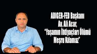 ADIGER-FED Başkanı Av. Ali Acar, "Yaşamın İhtiyaçları Ölümü Meşru Kılamaz" 