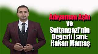 Adıyaman Aşkı ve Sultangazi'nin Değerli İsmi: Hakan Mamaş