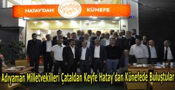 Adıyaman Milletvekilleri Çataldan Keyfe Hatay’dan Künefede Buluştular 