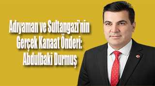 Adıyaman ve Sultangazi'nin Gerçek Kanaat Önderi: Abdulbaki Durmuş