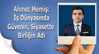 Ahmet Memiş: İş Dünyasında Güvenin, Siyasette Birliğin Adı