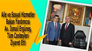 Aile ve Sosyal Hizmetler Bakan Yardımcısı Av. İsmail Ergüneş, Tüm Canbeyleri Ziyaret Etti 