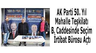 AK Parti 50. Yıl Mahalle Teşkilatı, B. Caddesinde Seçim İrtibat Bürosu Açtı