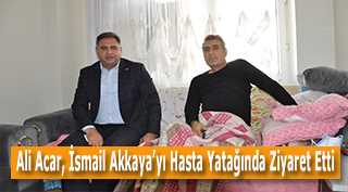 Ali Acar, İsmail Akkaya'yı Hasta Yatağında Ziyaret Etti