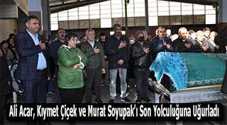 Ali Acar, Kıymet Çiçek ve Murat Soyupak'ı Son Yolculuğuna Uğurladı