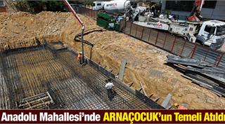 Anadolu Mahallesi'nde ARNAÇOCUK'un Temeli Atıldı