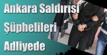 Ankara saldırısı şüphelileri adliyede