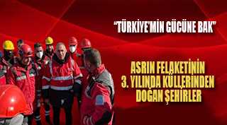  ASRIN FELAKETİNİN 3. YILINDA KÜLLERİNDEN DOĞAN ŞEHİRLER  “TÜRKİYE’MİN GÜCÜNE BAK”