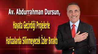 Av. Abdurrahman Dursun, Hayata Geçirdiği Projelerle Hafızalarda Silinmeyecek İzler Bıraktı