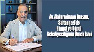 Av. Abdurrahman Dursun, Sultangazi’de Hizmet ve Gönül Belediyeciliğinin Örnek İsmi
