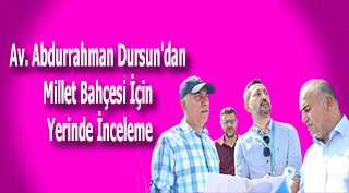 Av. Abdurrahman Dursun'dan Millet Bahçesi İçin Yerinde İnceleme