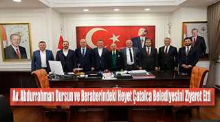 Av. Abdurrahman Dursun ve Beraberindeki Heyet Çatalca Belediyesini Ziyaret Etti 