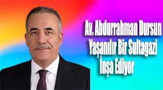 Av. Abdurrahman Dursun Yaşanılır Bir Sultagazi İnşa Ediyor 