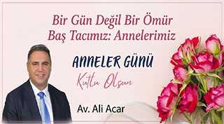 Av. Ali Acar, “Bir Gün Değil Bir Ömür Baş Tacımız: Annelerimiz”