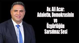 Av. Ali Acar: Adaletin, Demokrasinin ve Özgürlüğün Sarsılmaz Sesi