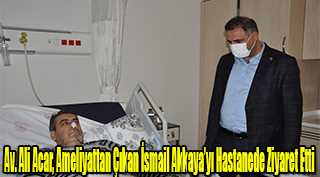 Av. Ali Acar, Ameliyattan Çıkan İsmail Akkaya'yı Hastanede Ziyaret Etti