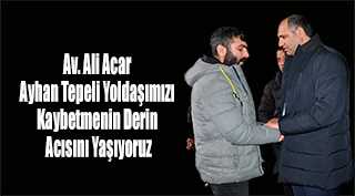 Av. Ali Acar: Ayhan Tepeli Yoldaşımızı Kaybetmenin Derin Acısını Yaşıyoruz