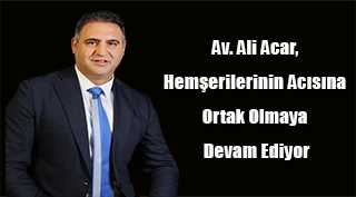 Av. Ali Acar, Hemşerilerinin Acısına Ortak Olmaya Devam Ediyor