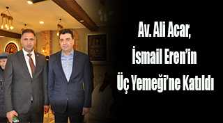 Av. Ali Acar, İsmail Eren'in Üç Yemeği'ne Katıldı