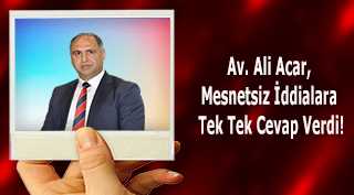 Av. Ali Acar, Mesnetsiz İddialara Tek Tek Cevap Verdi!