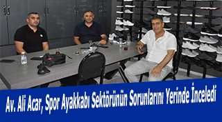 Av. Ali Acar, Spor Ayakkabı Sektörünün Sorunlarını Yerinde İnceledi