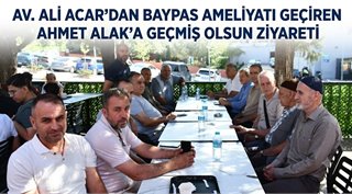  Av. Ali Acar’dan Baypas Ameliyatı Geçiren Ahmet Alak’a Geçmiş Olsun Ziyareti