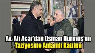  Av. Ali Acar’dan Osman Durmuş’un Taziyesine Anlamlı Katılım