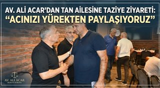  Av. Ali Acar’dan Tan Ailesine Taziye Ziyareti: “Acınızı Yürekten Paylaşıyoruz”