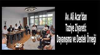 Av. Ali Acar'dan Taziye Ziyareti: Dayanışma ve Destek Örneği