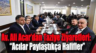 Av. Ali Acar’dan Taziye Ziyaretleri: “Acılar Paylaştıkça Hafifler”