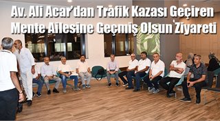  Av. Ali Acar’dan Trafik Kazası Geçiren Mente Ailesine Geçmiş Olsun Ziyareti