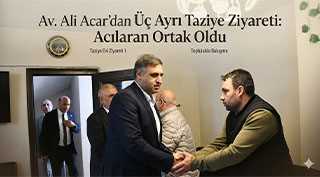 Av. Ali Acar’dan Üç Ayrı Taziye Ziyareti: Acılara Ortak Oldu